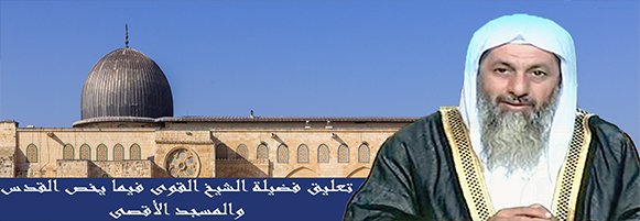 تعليق فضيلة الشيخ القوى فيما يخص القدس والمسجد الأقصى
